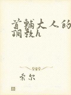 首辅大人的花式调教h