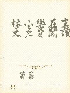 林小乐在末世全文免费阅读