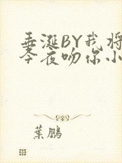 垂涎BY我将在今夜吻你小说免费阅读