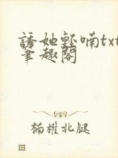 诱她轻喃txt笔趣阁