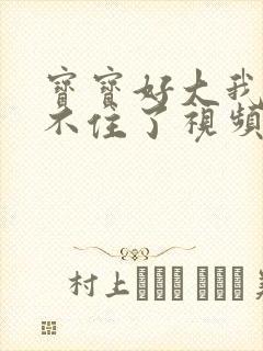 宝宝好大我都握不住了视频