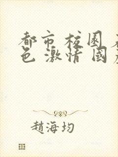 都市 校园 春色 激情 国产