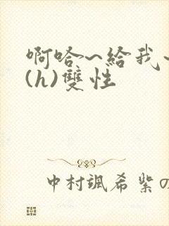 啊哈~给我~啊(h)双性