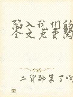 陷入我们的热恋全文免费阅读