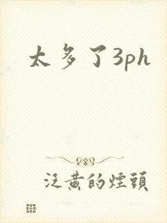 太多了3ph