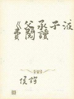 《父承子液》免费阅读