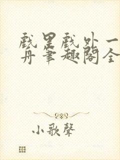 戏里戏外一叶孤舟笔趣阁全文