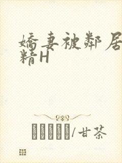 娇妻被邻居灌满精H