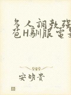 多人调教强行破苞H驯服电影