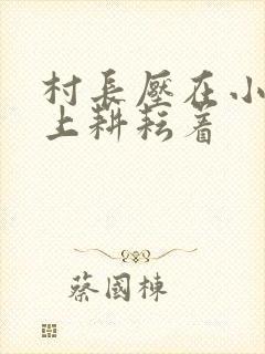 村长压在小萍身上耕耘着
