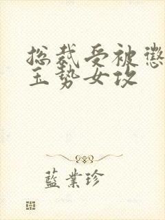 总裁受被惩罚戴玉势女攻