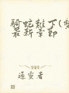 骑蛇难下(双)最新章节