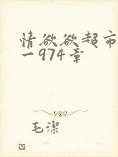 情欲欲超市之1一974章