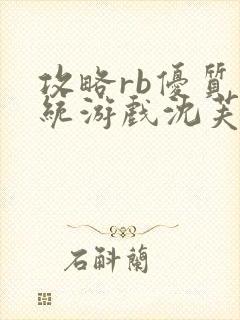 攻略rb优质系统游戏沈芙原文