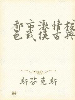 都市激情校园春色武侠古典