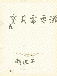 宝贝需要滋润了h