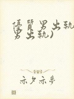 优质男出轨h(男出轨)