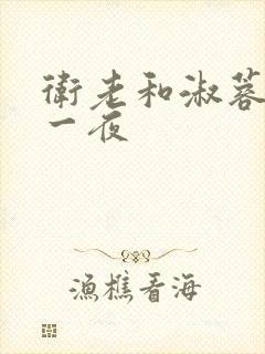 卫老和淑蓉销魂一夜