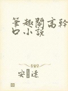 笔趣阁高干文入口小说