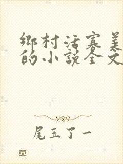 乡村活寡美人沟的小说全文免费阅读的