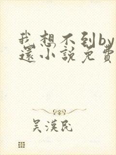 我想不到by孟还小说免费阅读