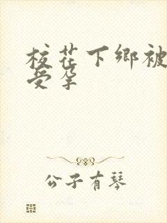 校花下乡被灌满受孕