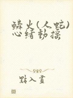鳞火(人蛇) 心绪动摇