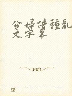 公妇借种乱h中文字幕
