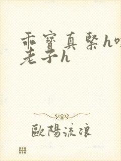 乖宝真紧h嘶爽老子h