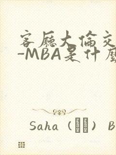 客厅大伦交侩H-MBA是什么