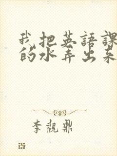 我把英语课代表的水弄出来了