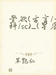 骨欲(古言/骨科/sc)_(星辰鲸落)_最新章