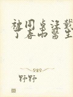 被同桌没戴套干了春雨医生