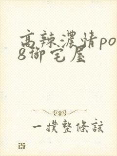 高辣浓情po18御宅屋