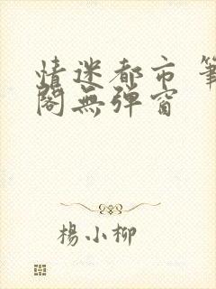 情迷都市 笔趣阁无弹窗