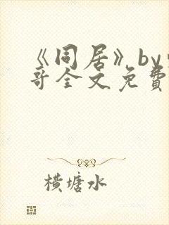 《同居》by东哥全文免费阅读