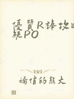 优质R棒攻略系统PO