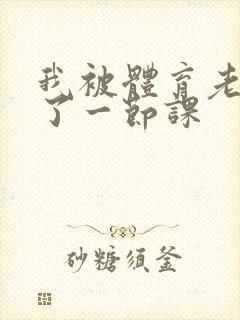 我被体育老师c了一节课