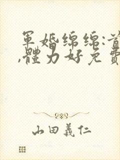 军婚绵绵:首长,体力好免费阅读