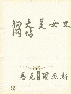 胸大美女又黄的网站