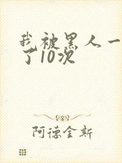 我被黑人一夜P了10次