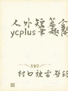 人外短篇合集bycplus笔趣阁
