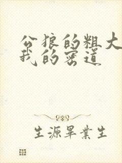 公狼的粗大挺进我的密道