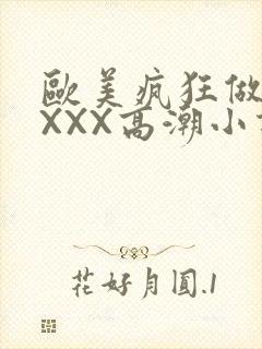 欧美疯狂做受XXXX高潮小说