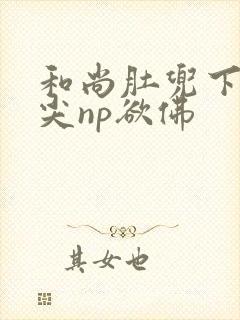 和尚肚兜下玩乳尖np欲佛