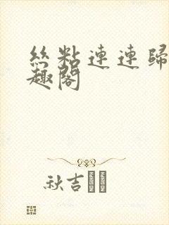 丝粘连连归寻笔趣阁