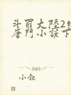 斗罗大陆2绝世唐门小说下载