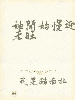 她开始慢迎迎合老旺