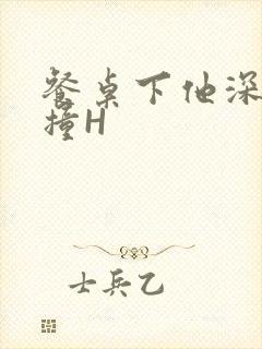 餐桌下他深深顶撞H