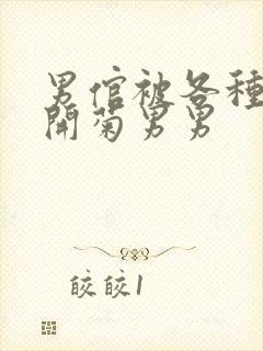 男倌被各种玉势开菊男男